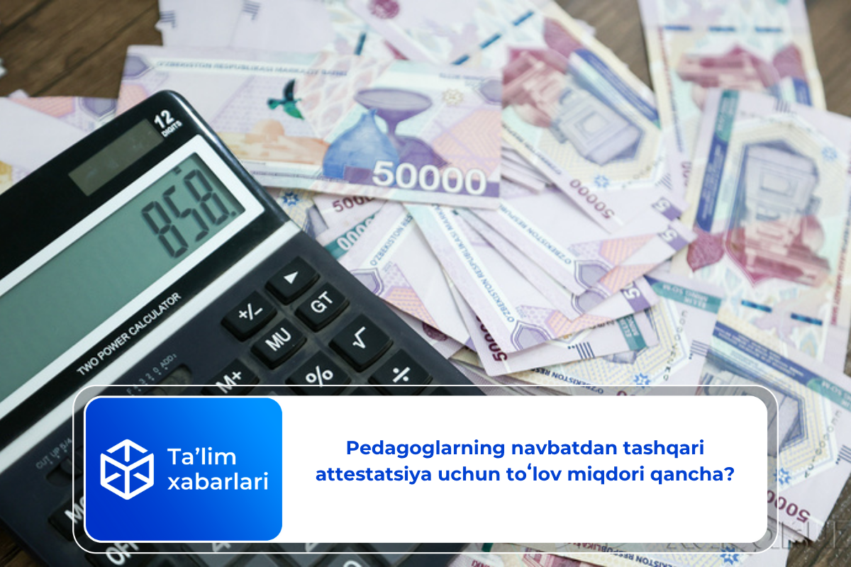 Pedagoglarning navbatdan tashqari attestatsiya uchun toʻlov miqdori qancha?