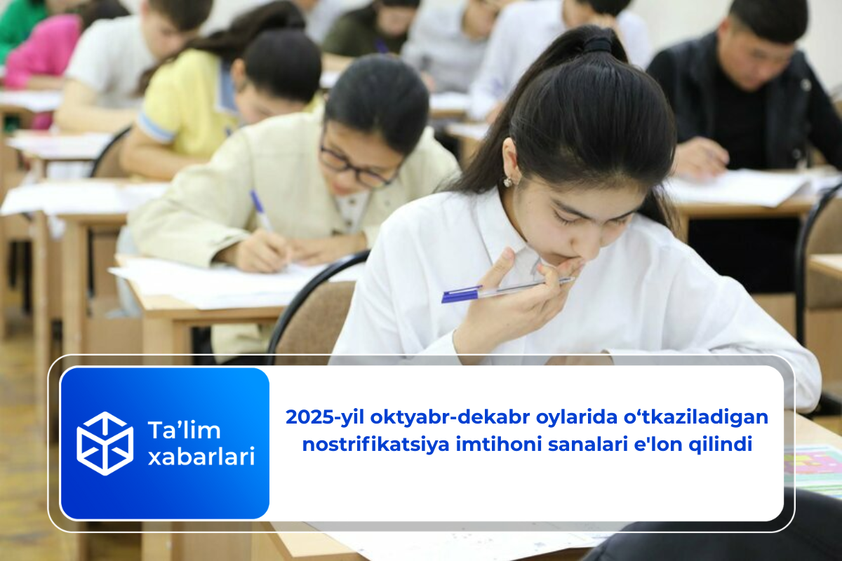 2025-yil oktyabr-dekabr oylarida o‘tkaziladigan nostrifikatsiya imtihoni sanalari e’lon qilindi