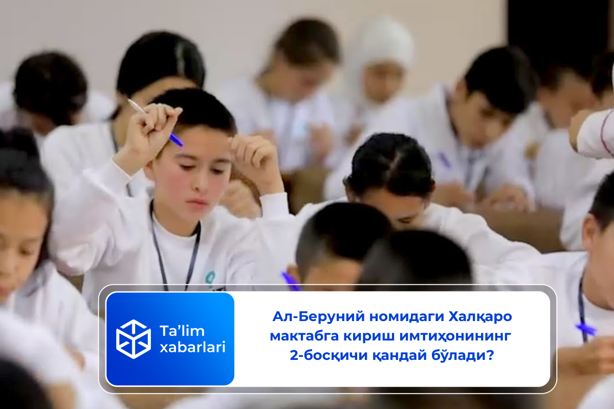 Ал-Беруний номидаги Халқаро мактабга кириш имтиҳонининг 2-босқичи қандай бўлади?
