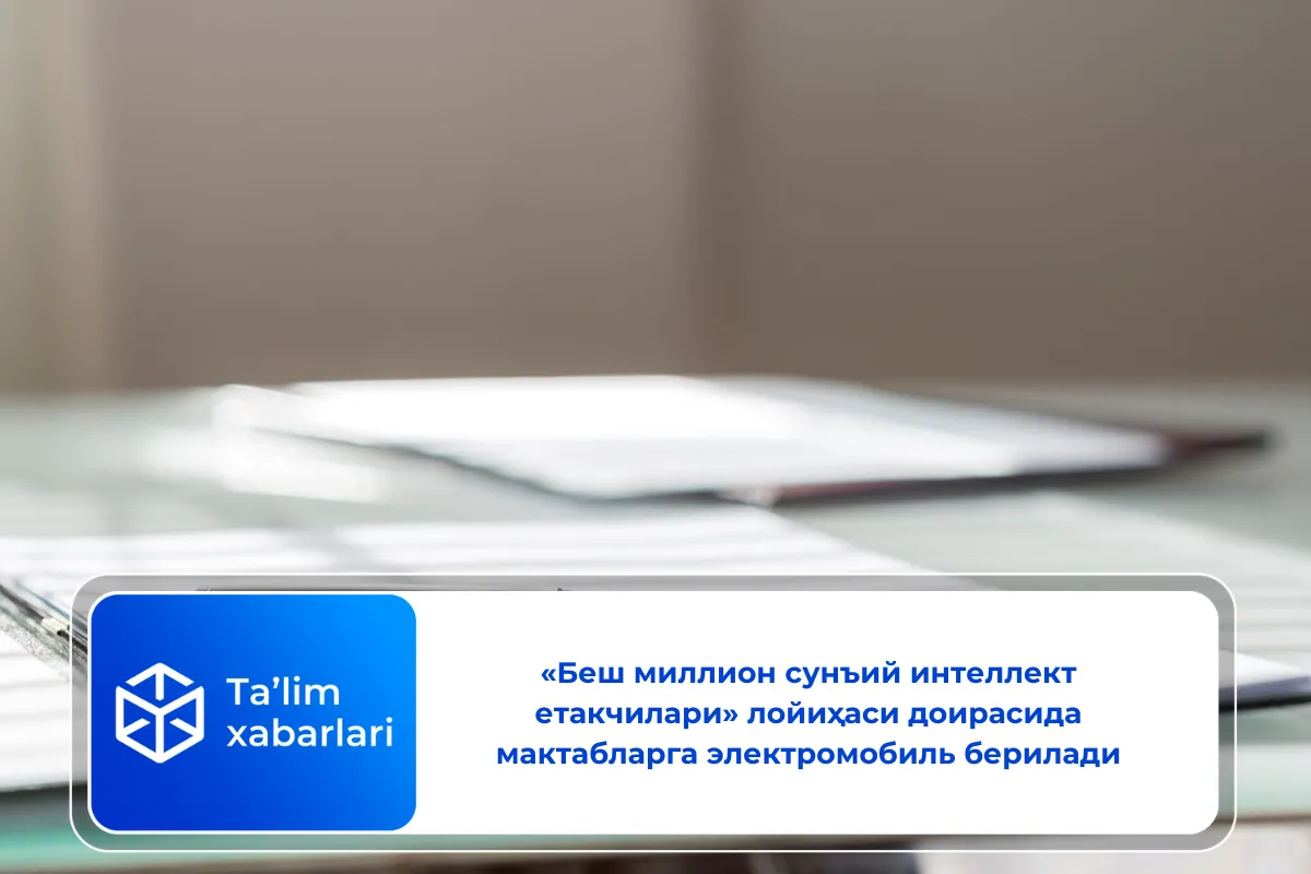 «Беш миллион сунъий интеллект етакчилари» лойиҳаси доирасида мактабларга электромобиль берилади