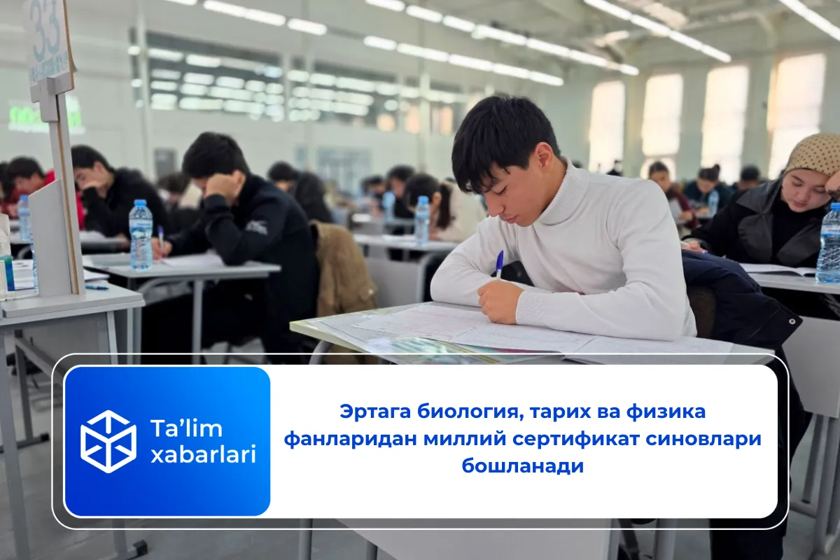 Эртага биология, тарих ва физика фанларидан миллий сертификат синовлари бошланади