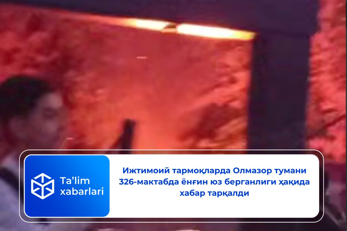 Ижтимоий тармоқларда Олмазор тумани 326-мaктaбда ёнғин юз берганлиги ҳақида хабар тарқалди