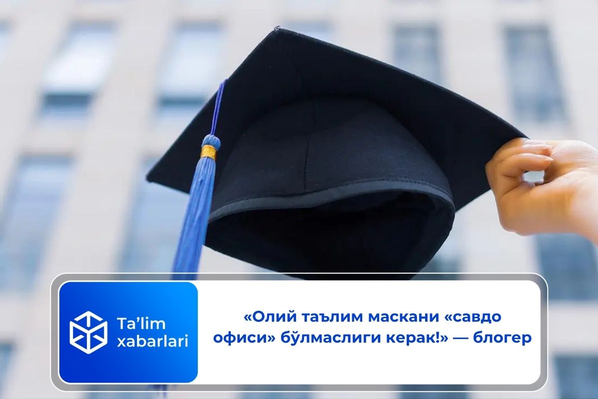 «Олий таълим маскани «савдо офиси» бўлмаслиги керак!» — блогер