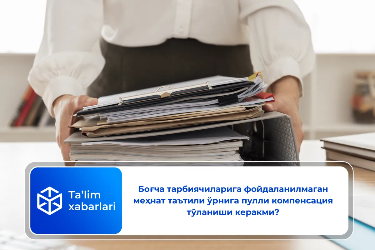 Боғча тарбиячиларига фойдаланилмаган меҳнат таътили ўрнига пулли компенсация тўланиши керакми?