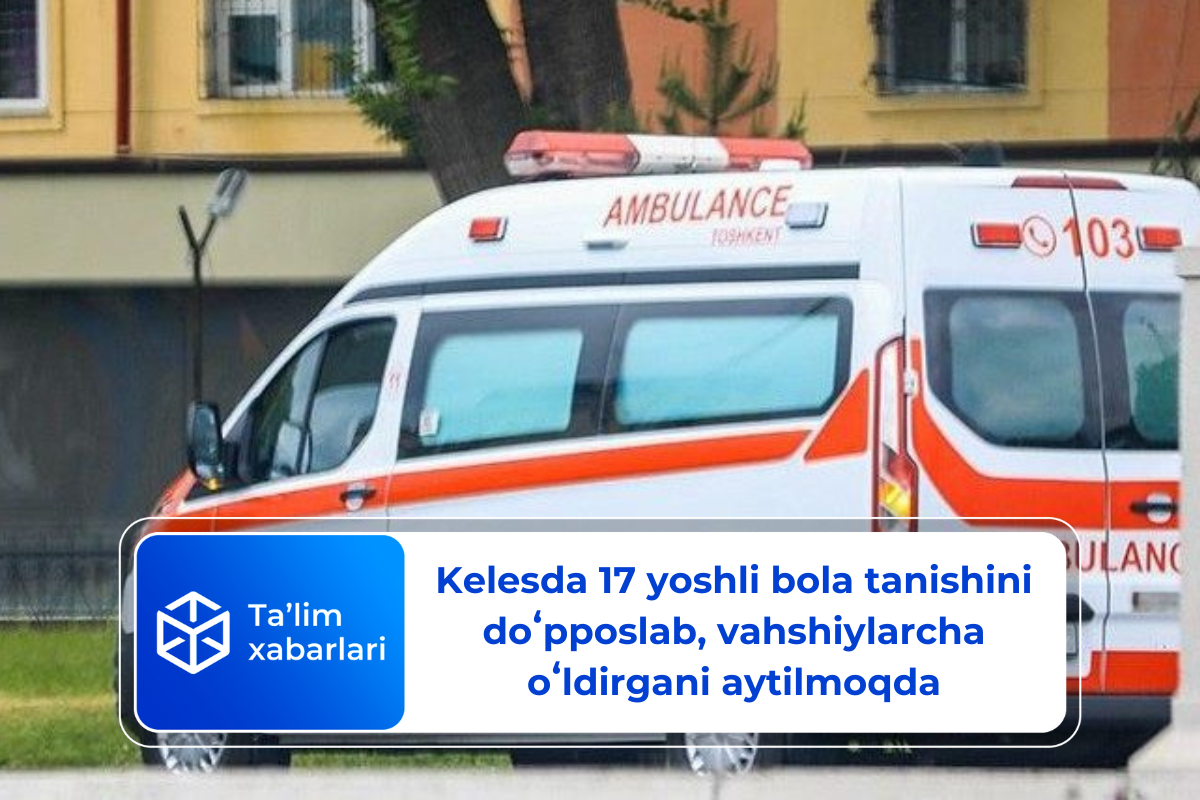 Kelesda 17 yoshli bola tanishini doʻpposlab, vahshiylarcha oʻldirgani aytilmoqda