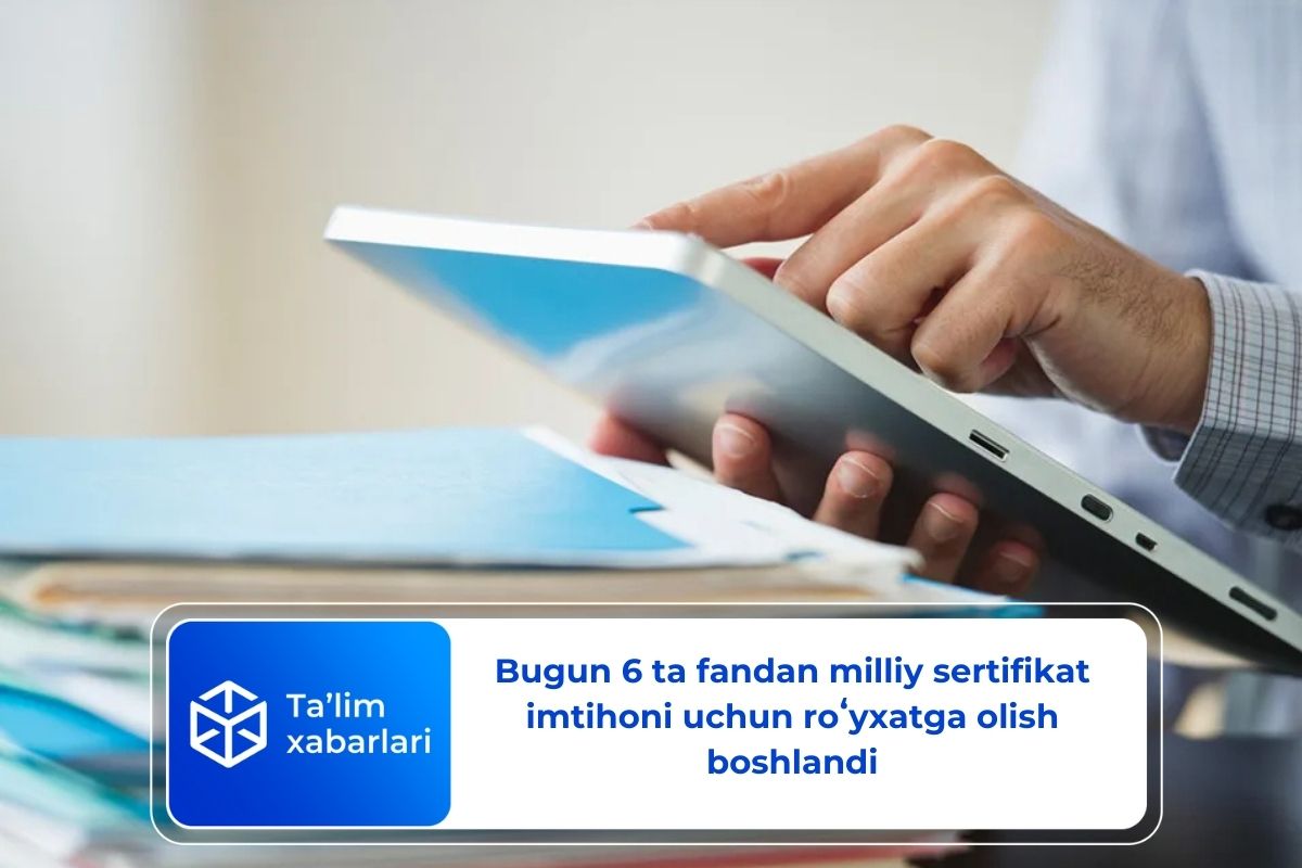 Bugun 6 ta fandan milliy sertifikat imtihoni uchun roʻyxatga olish boshlandi