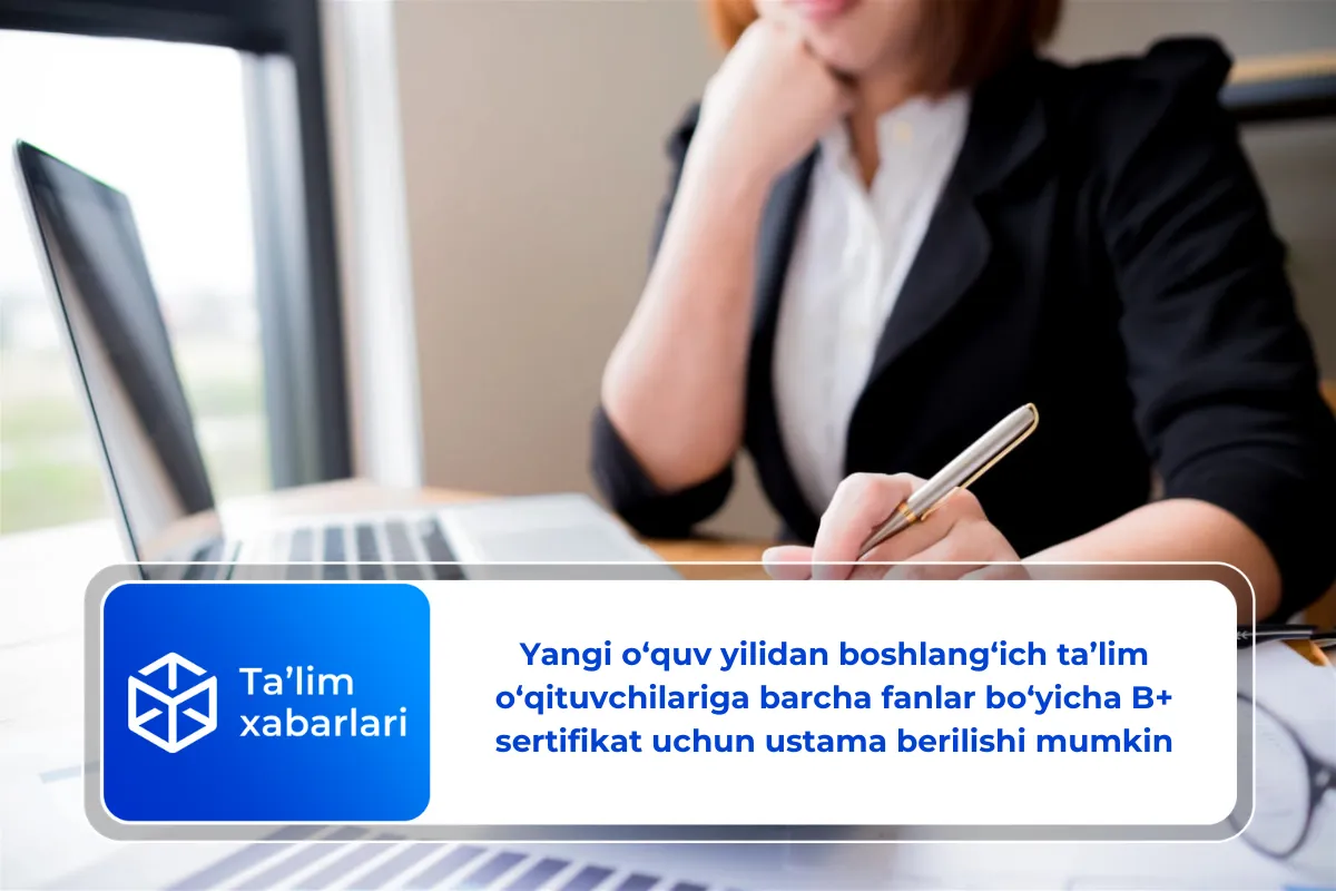 Yangi o‘quv yilidan boshlang‘ich ta’lim o‘qituvchilariga barcha fanlar bo‘yicha B+ sertifikat uchun ustama berilishi mumkin