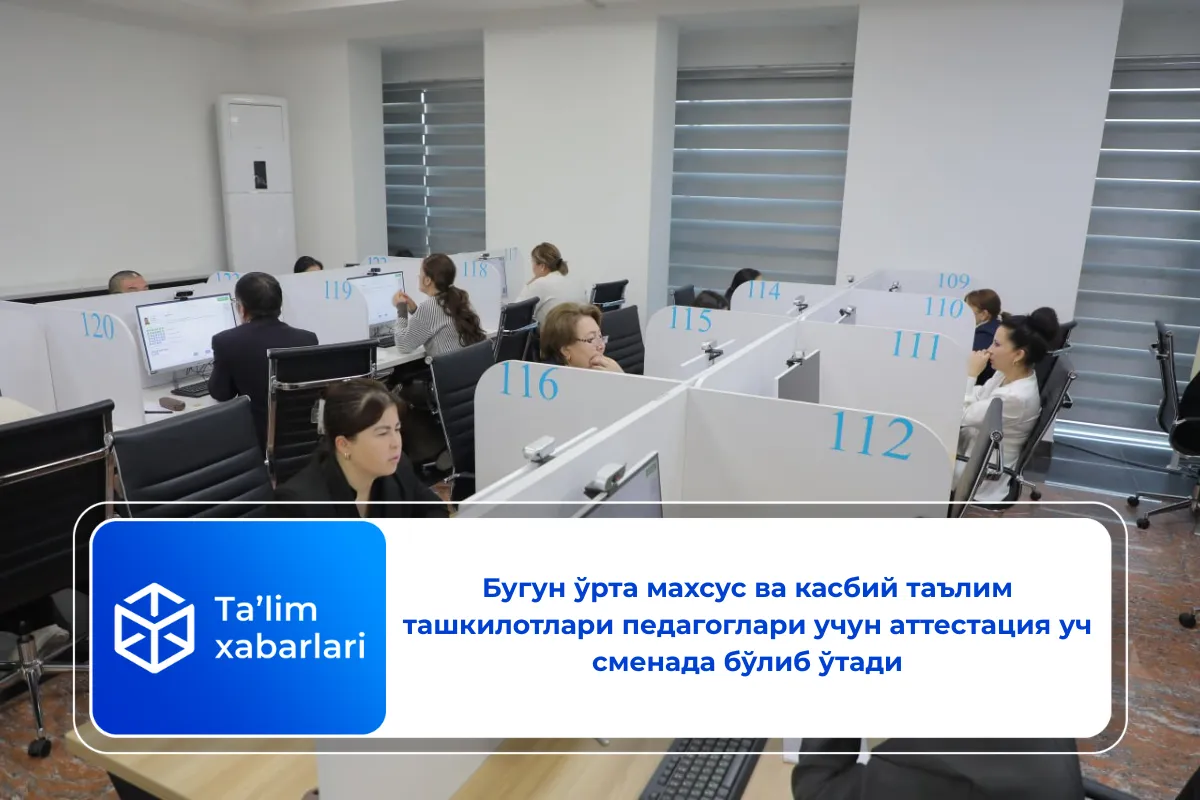 Бугун ўрта махсус ва касбий таълим ташкилотлари педагоглари учун аттестация уч сменада бўлиб ўтади
