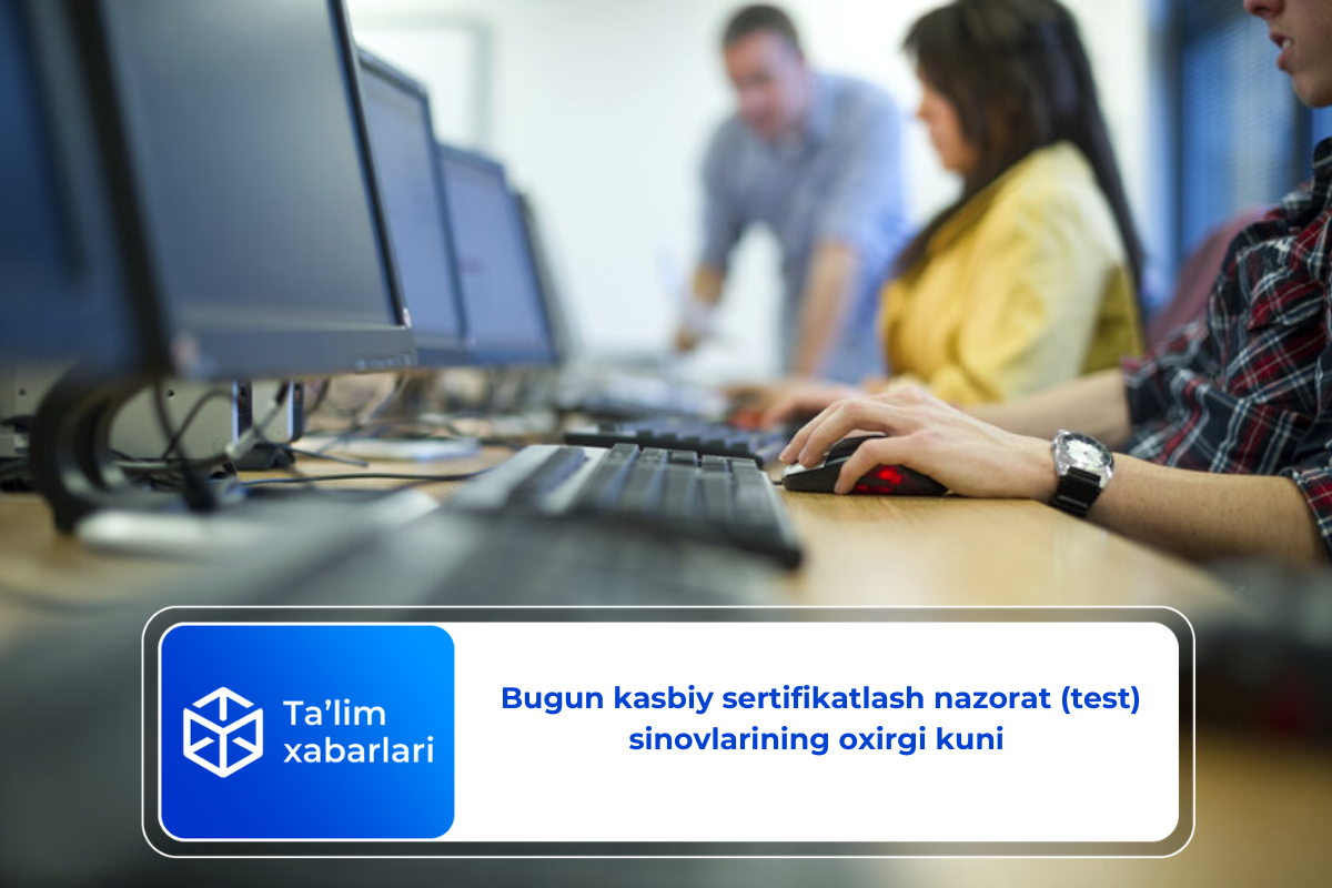 Bugun kasbiy sertifikatlash nazorat (test) sinovlarining oxirgi kuni