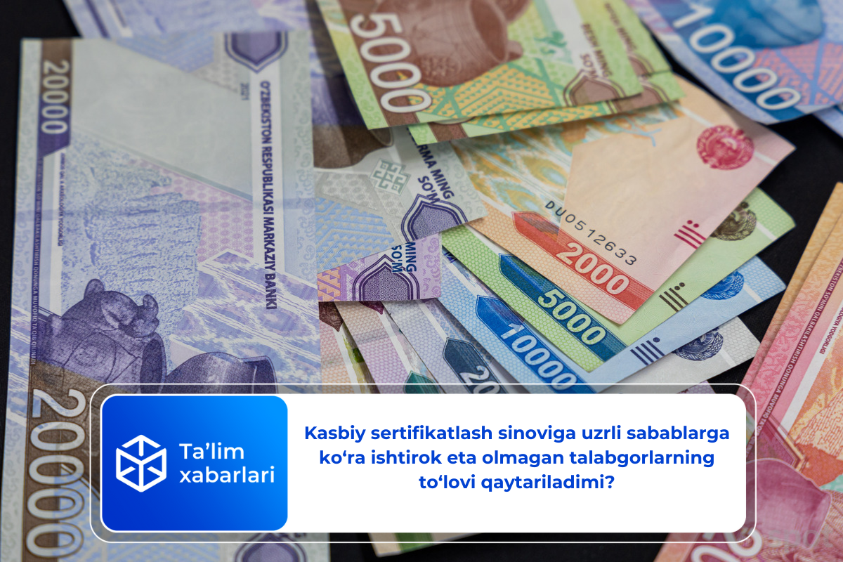 Kasbiy sertifikatlash sinoviga uzrli sabablarga ko‘ra ishtirok eta olmagan talabgorlarning to‘lovi qaytariladimi?