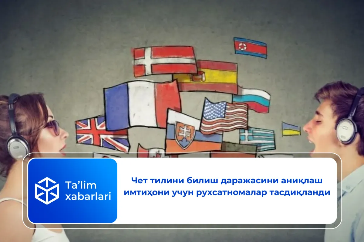 Чет тилини билиш даражасини аниқлаш имтиҳони учун рухсатномалар тасдиқланди