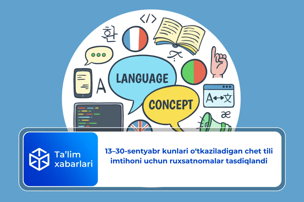 13–30-sentyabr kunlari o‘tkaziladigan chet tili imtihoni uchun ruxsatnomalar tasdiqlandi