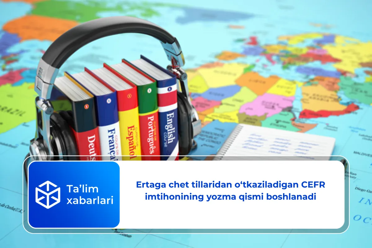 Ertaga chet tillaridan o‘tkaziladigan CEFR imtihonining yozma qismi boshlanadi