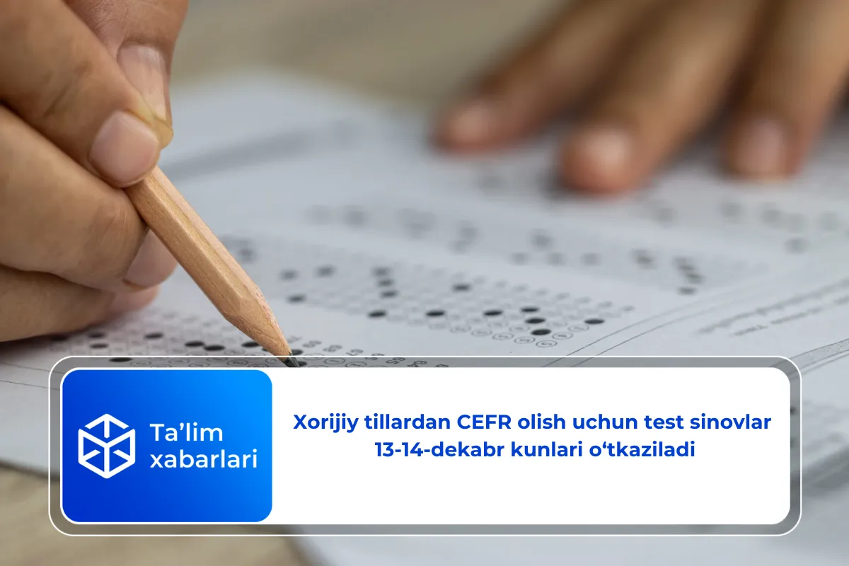 Xorijiy tillardan CEFR olish uchun test sinovlar 13-14-dekabr kunlari o‘tkaziladi