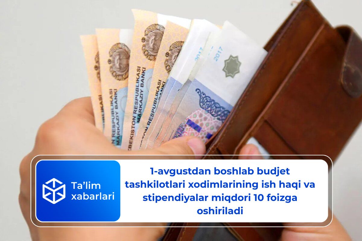 1-avgustdan boshlab budjet tashkilotlari xodimlarining ish haqi va stipendiyalar miqdori 10 foizga oshiriladi