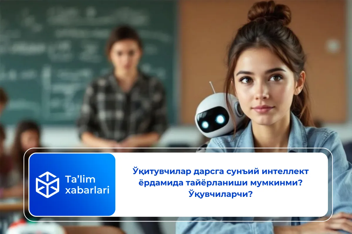 Ўқитувчилар дарсга сунъий интеллект ёрдамида тайёрланиши мумкинми? Ўқувчиларчи?