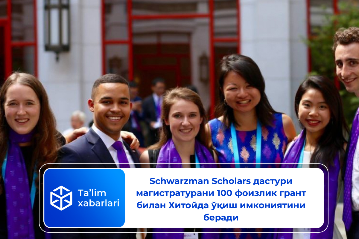Schwarzman Scholars дастури магистратурaни 100 фоизлик грант билан Хитойда ўқиш имкониятини беради