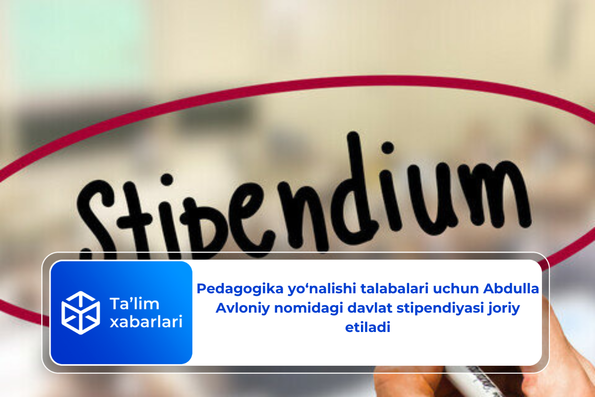 Pedagogika yo‘nalishi talabalari uchun Abdulla Avloniy nomidagi davlat stipendiyasi joriy etiladi