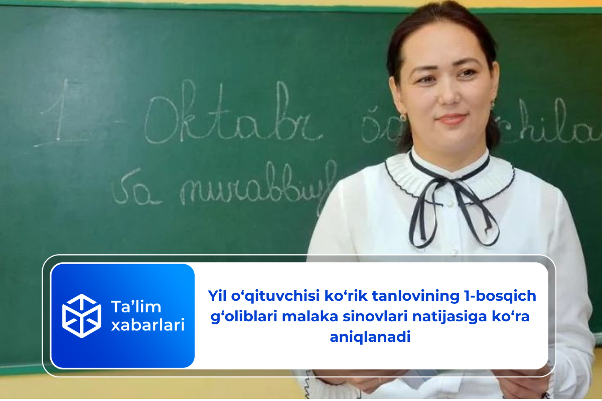 Yil o‘qituvchisi ko‘rik tanlovining 1-bosqich g‘oliblari malaka sinovlari natijasiga ko‘ra aniqlanadi
