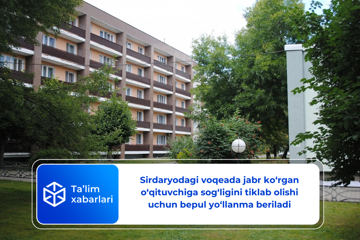 Sirdaryodagi voqeada jabr ko‘rgan o‘qituvchiga sog‘ligini tiklab olishi uchun bepul yo‘llanma beriladi
