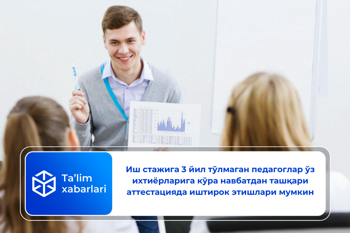 Иш стажига 3 йил тўлмаган педагоглар ўз ихтиёрларига кўра навбатдан ташқари аттестацияда иштирок этишлари мумкин