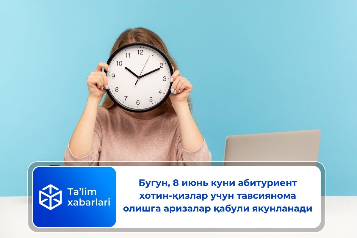 Бугун, 8 июнь куни абитуриент хотин-қизлар учун тавсиянома олишга аризалар қабули якунланади