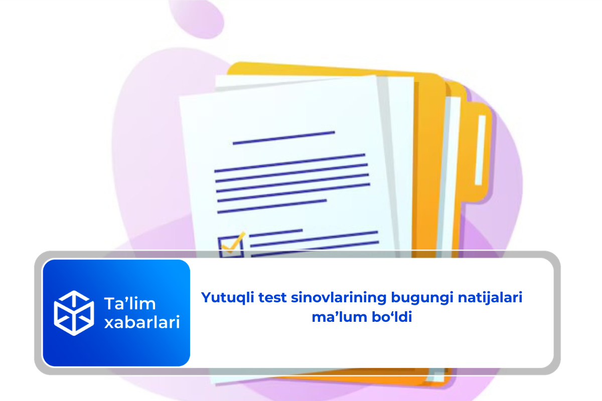 Yutuqli test sinovlarining bugungi natijalari ma’lum bo‘ldi