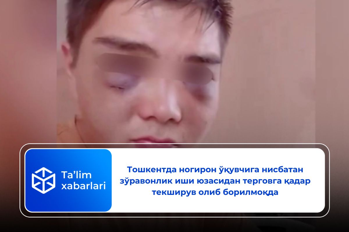 Тошкентда ногирон ўқувчига нисбатан зўравонлик иши юзасидан терговга қадар текширув олиб борилмоқда