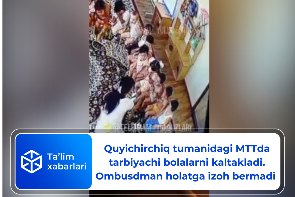 Quyichirchiq tumanidagi MTTda tarbiyachi bolalarni kaltakladi. Ombusdman holatga izoh bermadi