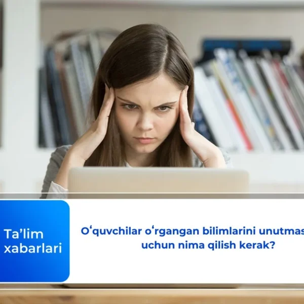 Oʻquvchilar oʻrgangan bilimlarini unutmasliklari uchun nima qilish kerak?