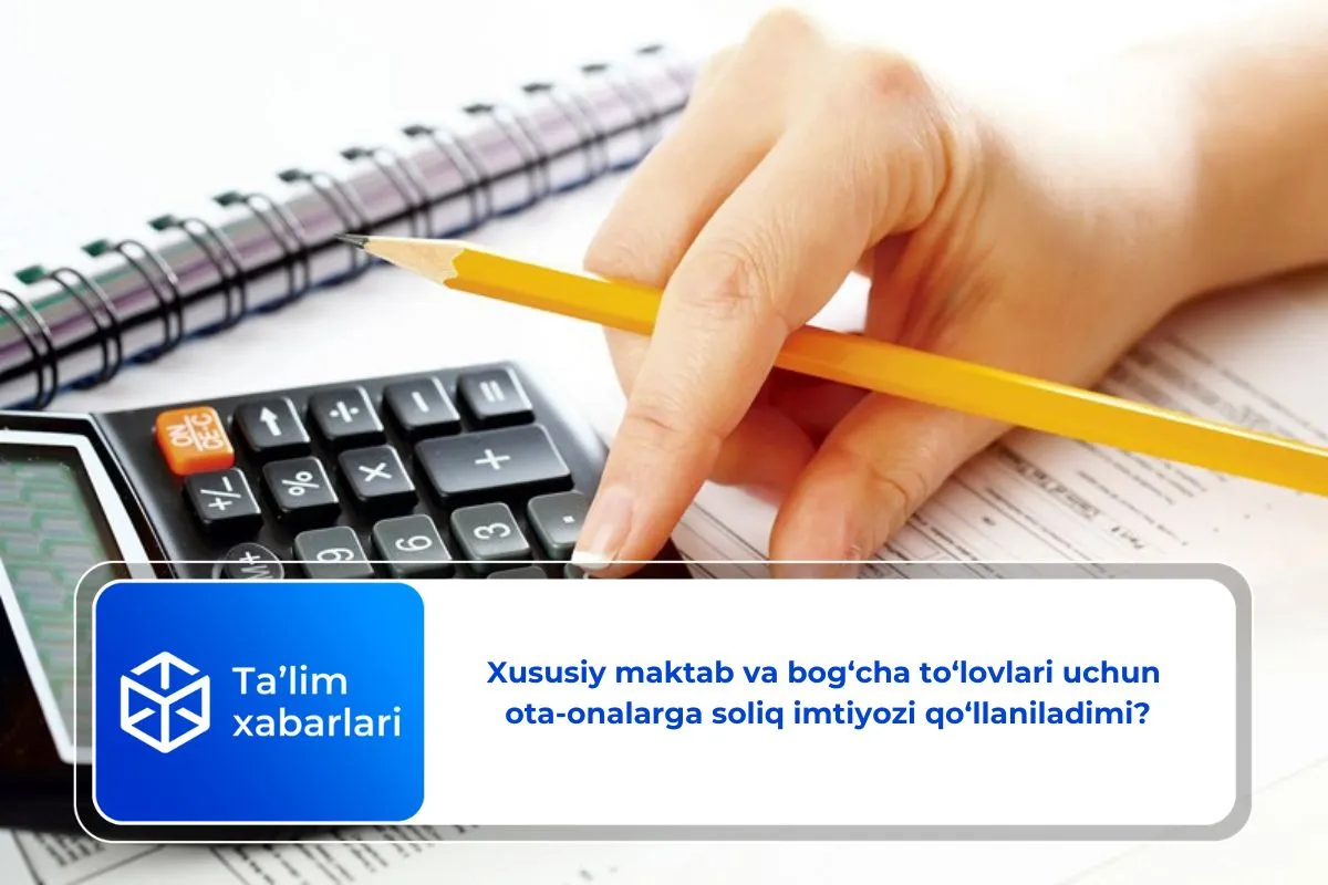 Xususiy maktab va bog‘cha to‘lovlari uchun ota-onalarga soliq imtiyozi qo‘llaniladimi?