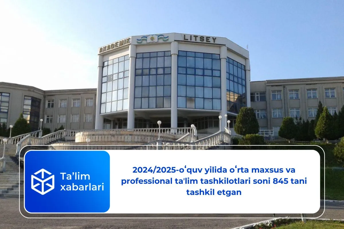 2024/2025-oʻquv yilida oʻrta maxsus va professional taʼlim tashkilotlari soni 845 tani tashkil etgan