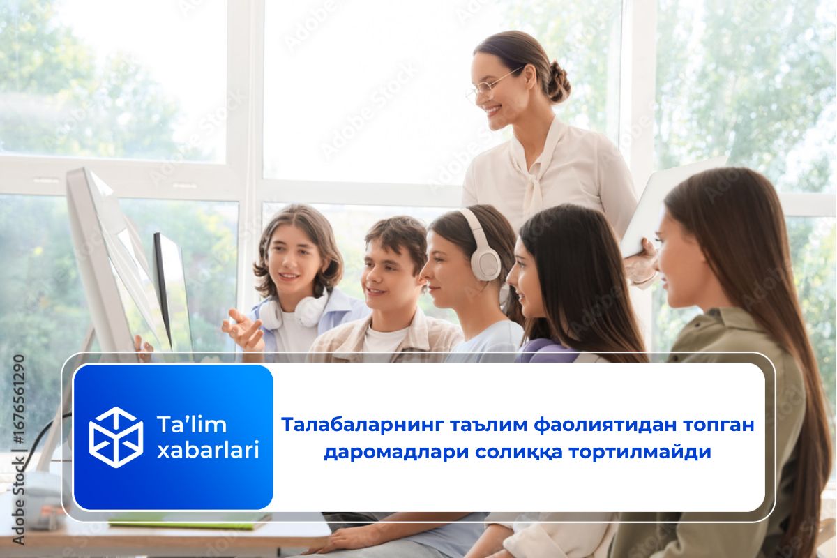 Талабаларнинг таълим фаолиятидан топган даромадлари солиққа тортилмайди