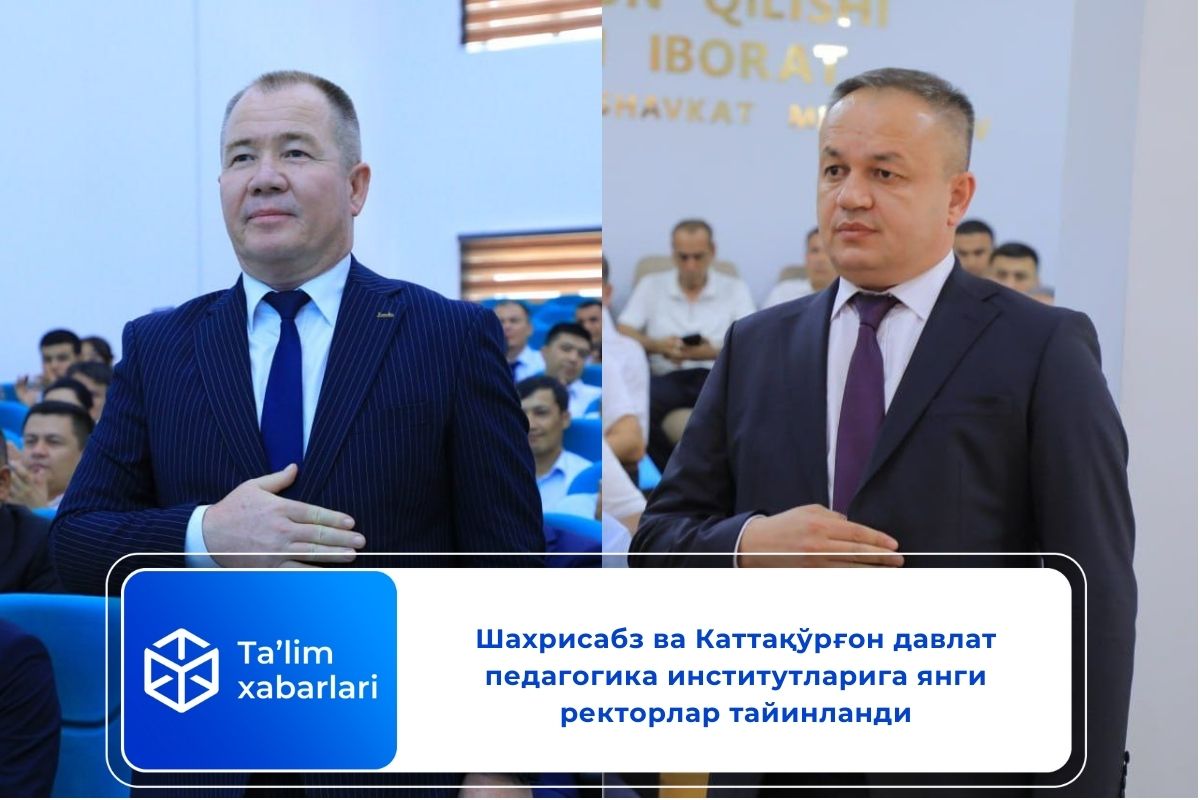 Шахрисабз ва Каттақўрғон давлат педагогика институтларига янги ректорлар тайинланди