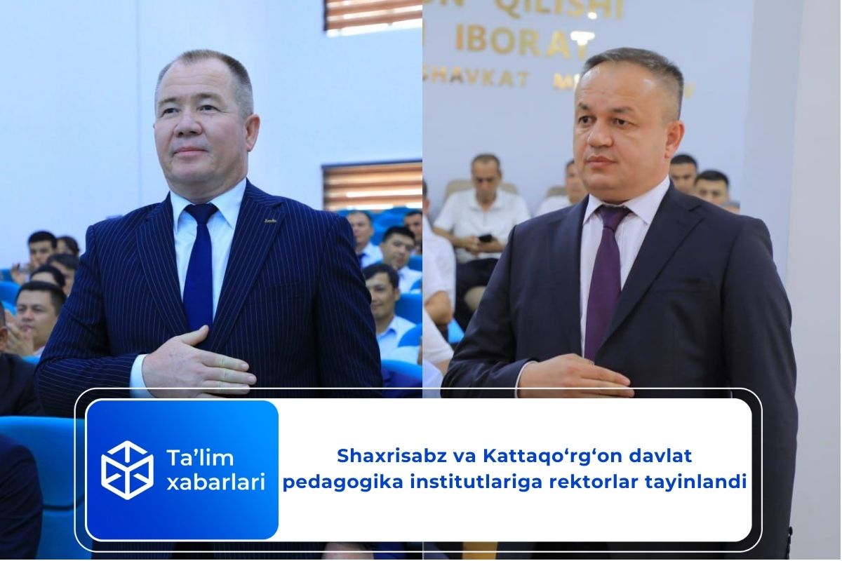 Shaxrisabz va Kattaqo‘rg‘on davlat pedagogika institutlariga rektorlar tayinlandi