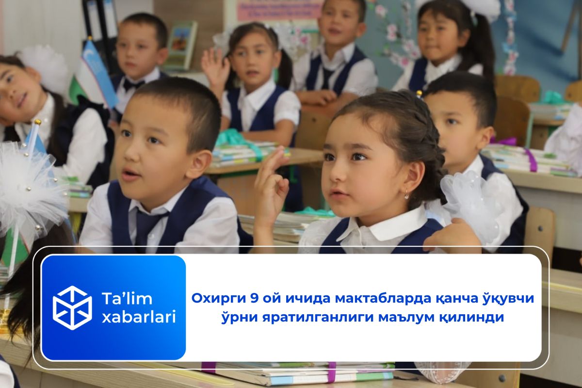 Охирги 9 ой ичида мактабларда қанча ўқувчи ўрни яратилганлиги маълум қилинди