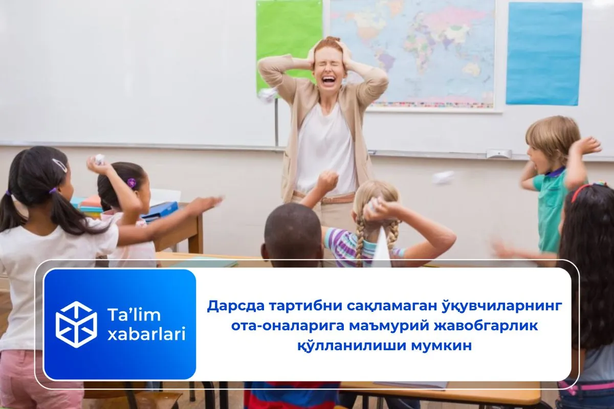 Дарсда тартибни сақламаган ўқувчиларнинг ота-оналарига маъмурий жавобгарлик қўлланилиши мумкин