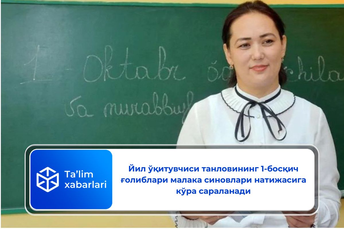 Йил ўқитувчиси танловининг 1-босқич ғолиблари малака синовлари натижасига кўра сараланади