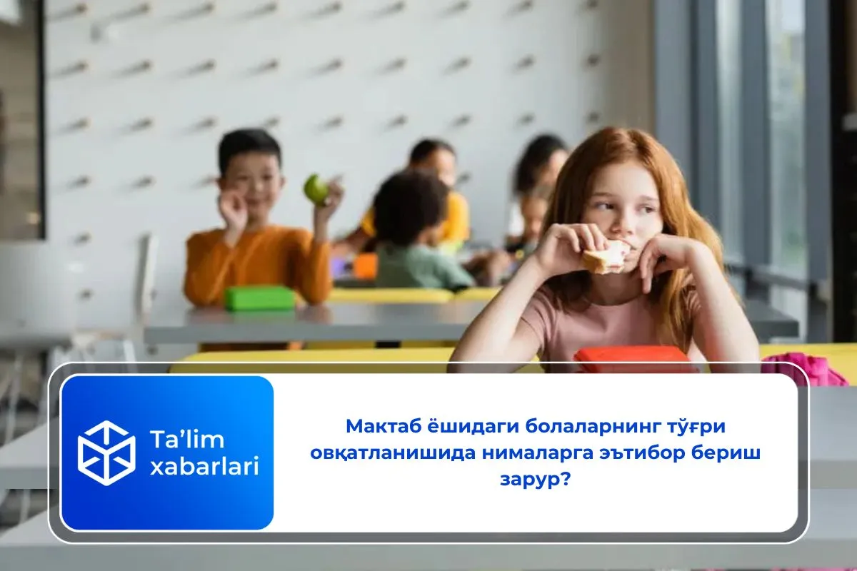 Мактаб ёшидаги болаларнинг тўғри овқатланишида нималарга эътибор бериш зарур?