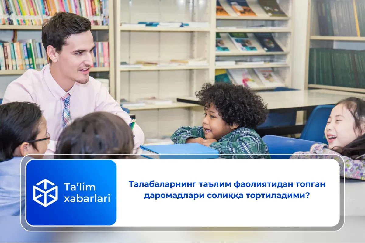 Талабаларнинг таълим фаолиятидан топган даромадлари солиққа тортиладими?