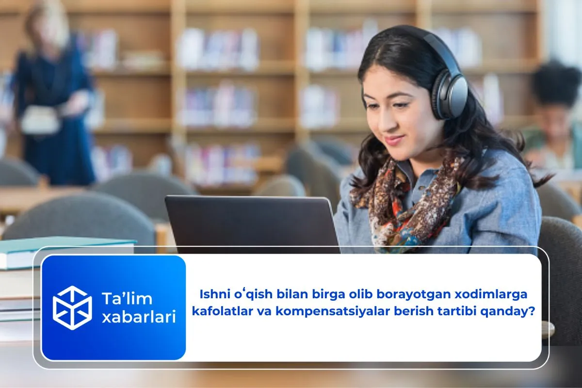 Ishni oʻqish bilan birga olib borayotgan xodimlarga kafolatlar va kompensatsiyalar berish tartibi qanday?