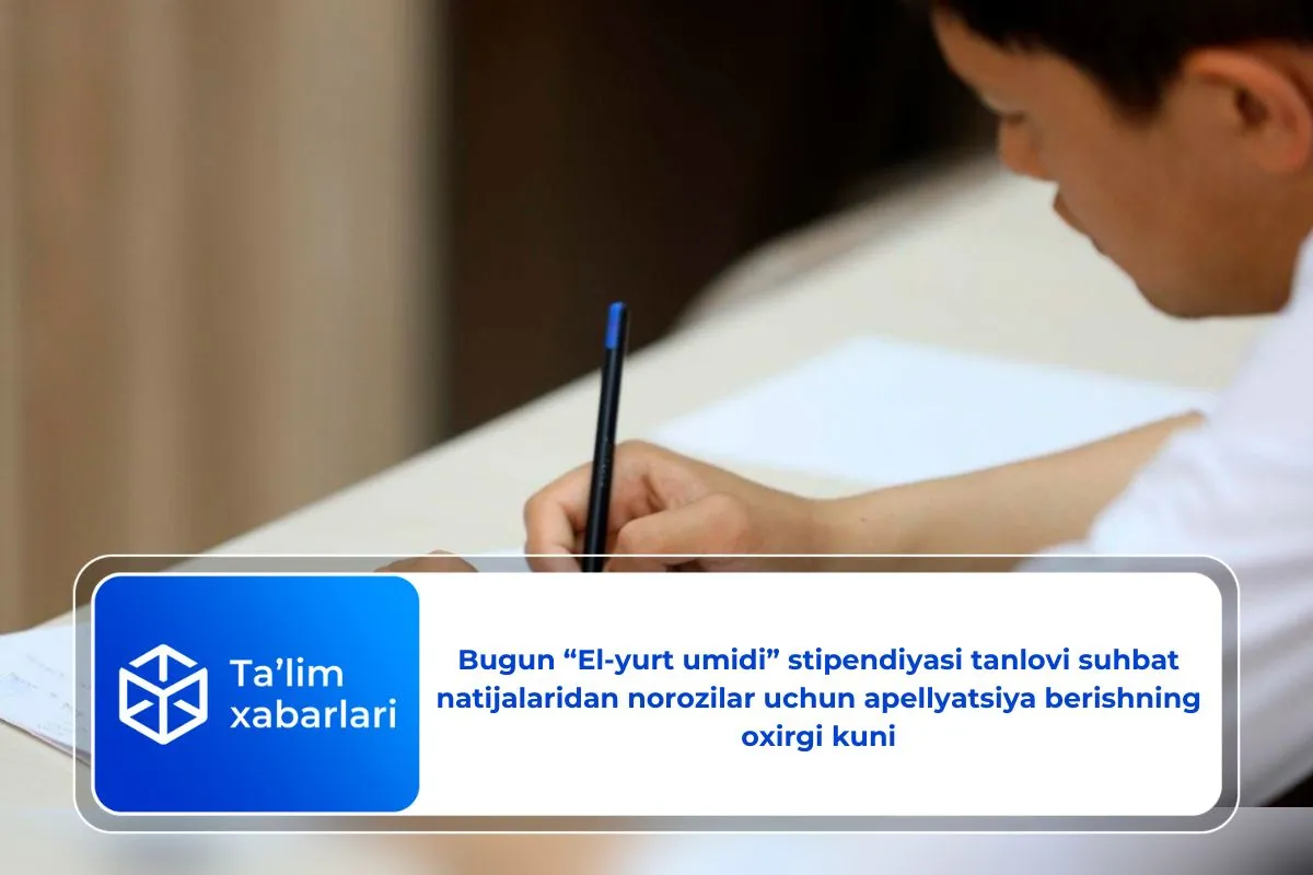Bugun “El-yurt umidi” stipendiyasi tanlovi suhbat natijalaridan norozilar uchun apellyatsiya berishning oxirgi kuni