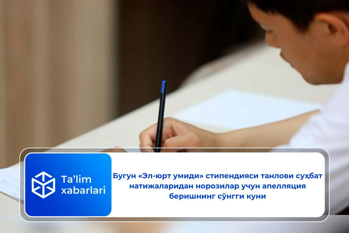 Бугун «Эл-юрт умиди» стипендияси танлови суҳбат натижаларидан норозилар учун апелляция беришнинг сўнгги куни
