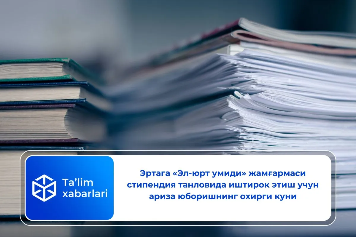 Эртага «Эл-юрт умиди» жамғармаси стипендия танловида иштирок этиш учун ариза юборишнинг охирги куни