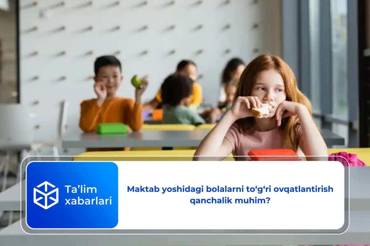Maktab yoshidagi bolalarni to‘g‘ri ovqatlantirish qanchalik muhim?
