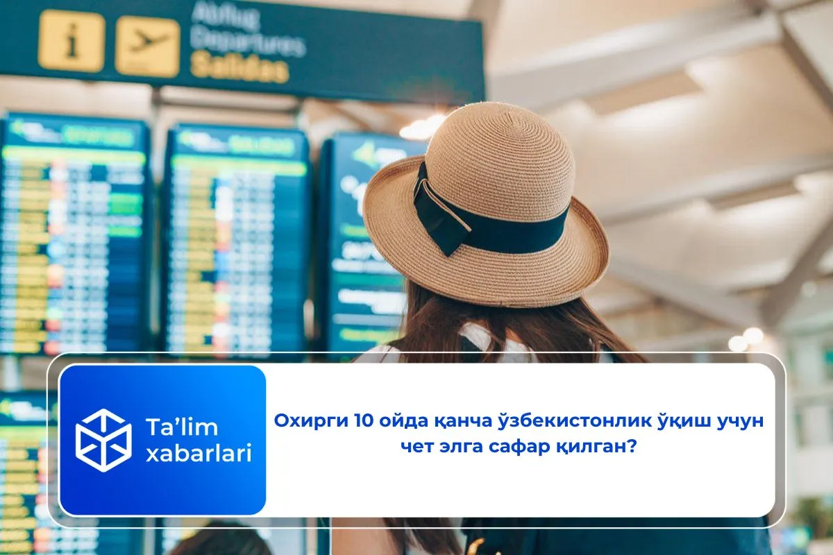 Охирги 10 ойда қанча ўзбекистонлик ўқиш учун чет элга сафар қилган?