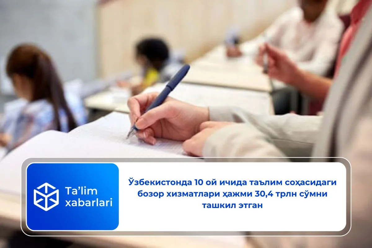 Ўзбекистонда 10 ой ичида таълим соҳасидаги бозор хизматлари ҳажми 30,4 трлн сўмни ташкил этган