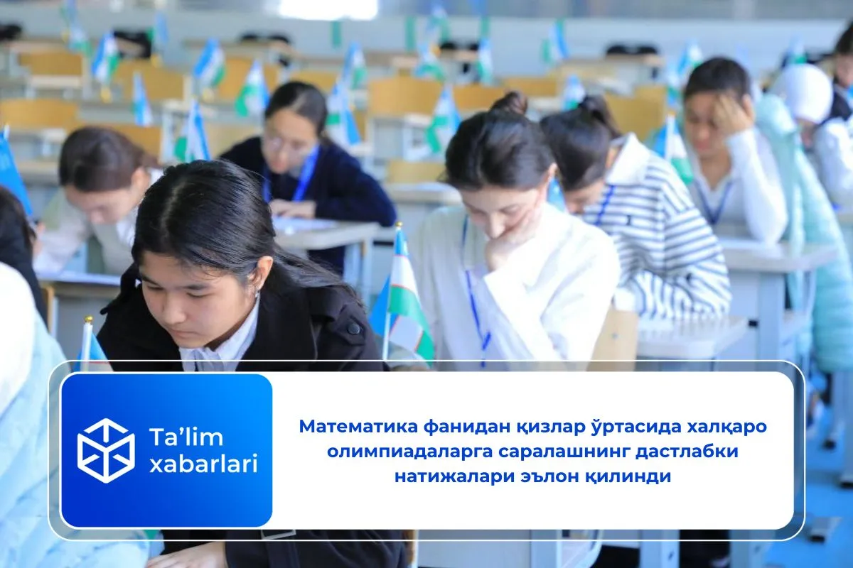 Математика фанидан қизлар ўртасида халқаро олимпиадаларга саралашнинг дастлабки натижалари эълон қилинди