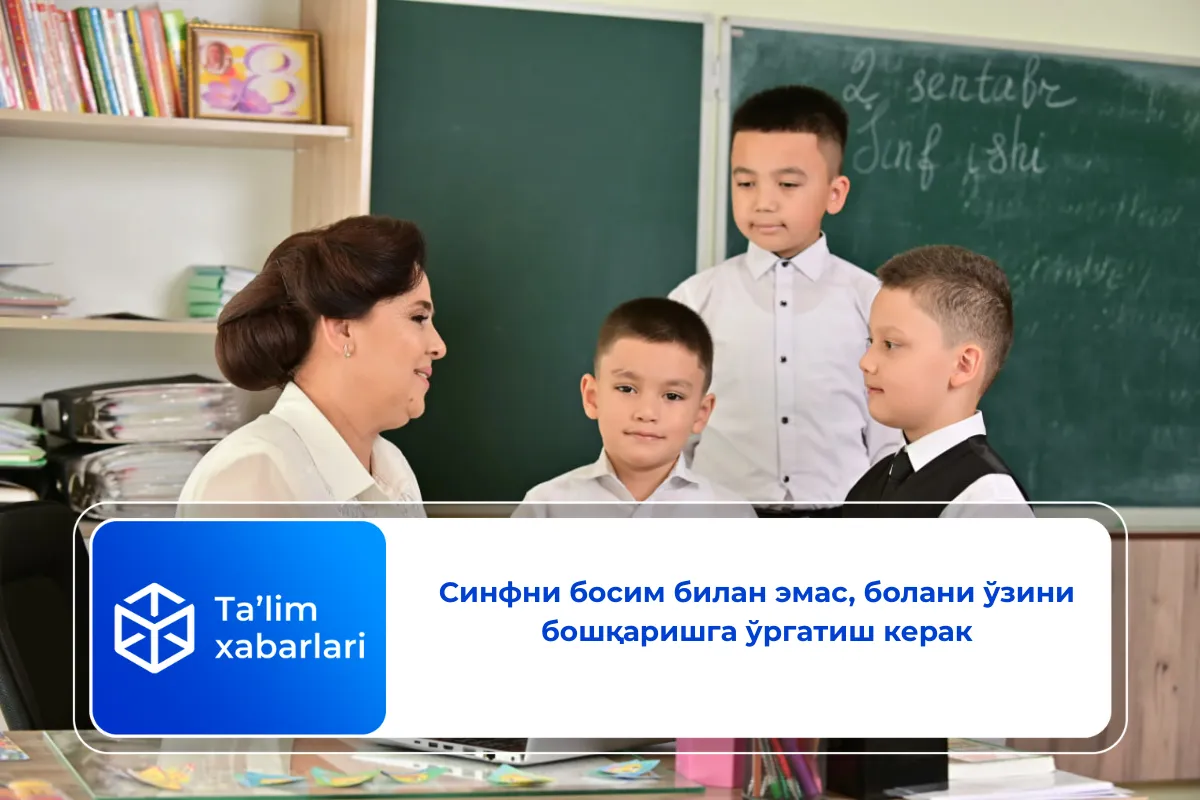 Синфни босим билан эмас, болани ўзини бошқаришга ўргатиш керак