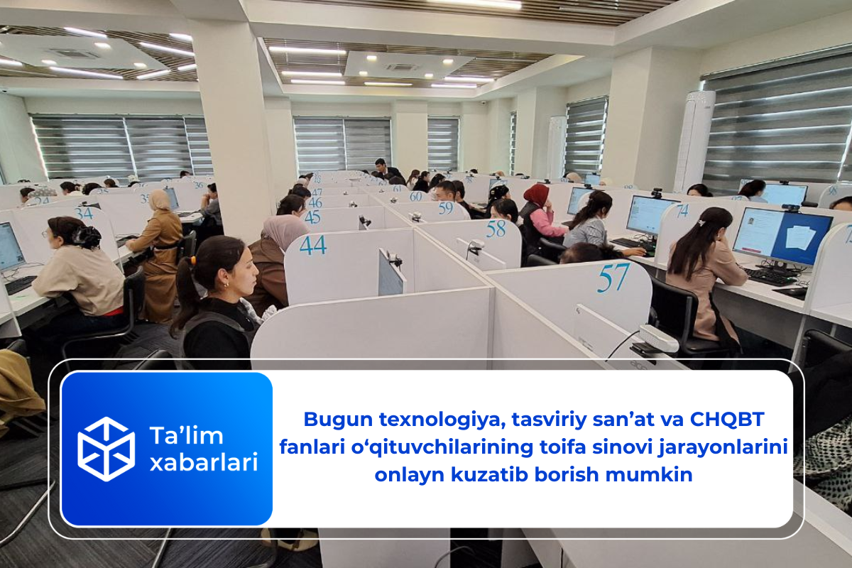 Bugun texnologiya, tasviriy san’at va CHQBT fanlari o‘qituvchilarining toifa sinovi jarayonlarini onlayn kuzatib borish mumkin